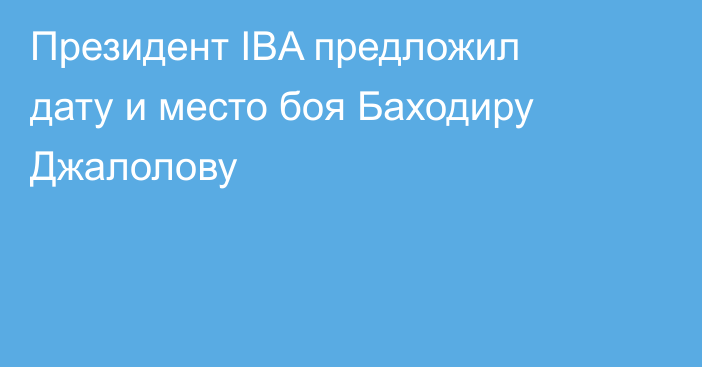 Президент IBA предложил дату и место боя Баходиру Джалолову