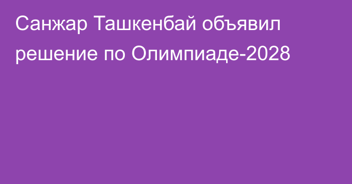 Санжар Ташкенбай объявил решение по Олимпиаде-2028
