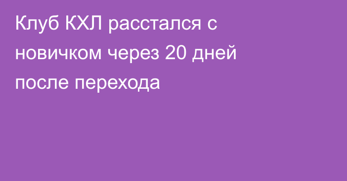 Клуб КХЛ расстался с новичком через 20 дней после перехода