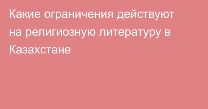 Какие ограничения действуют на религиозную литературу в Казахстане