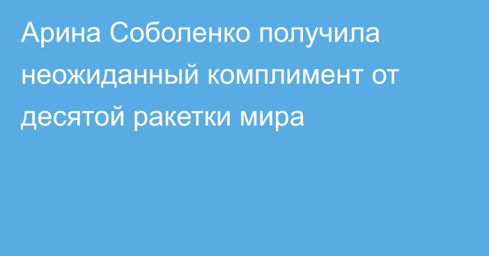 Арина Соболенко получила неожиданный комплимент от десятой ракетки мира
