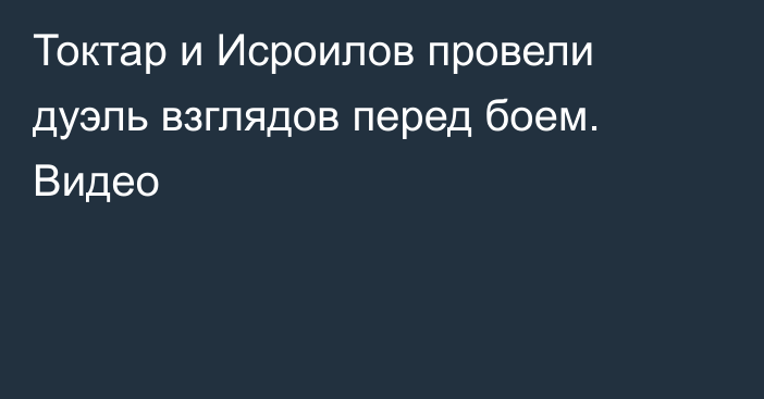Токтар и Исроилов провели дуэль взглядов перед боем. Видео