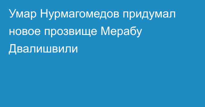 Умар Нурмагомедов придумал новое прозвище Мерабу Двалишвили