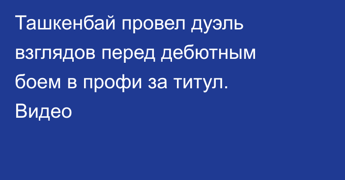 Ташкенбай провел дуэль взглядов перед дебютным боем в профи за титул. Видео
