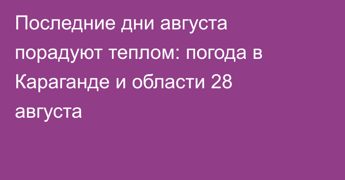 Последние дни августа порадуют теплом: погода в Караганде и области 28 августа