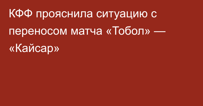 КФФ прояснила ситуацию с переносом матча «Тобол» — «Кайсар»