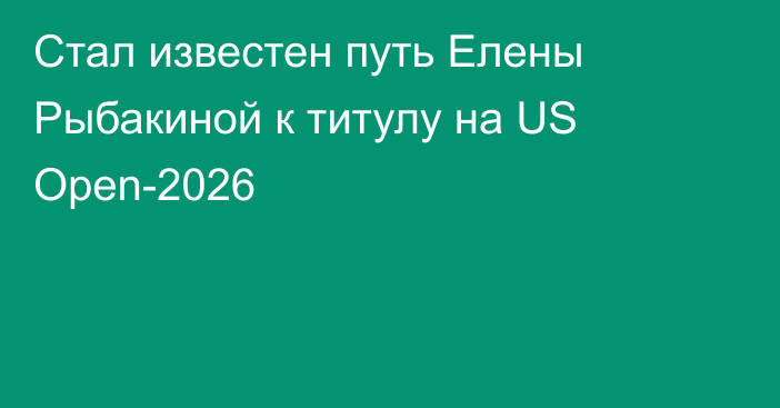Стал известен путь Елены Рыбакиной к титулу на US Open-2026