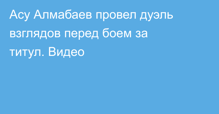 Асу Алмабаев провел дуэль взглядов перед боем за титул. Видео