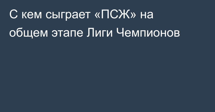 С кем сыграет «ПСЖ» на общем этапе Лиги Чемпионов