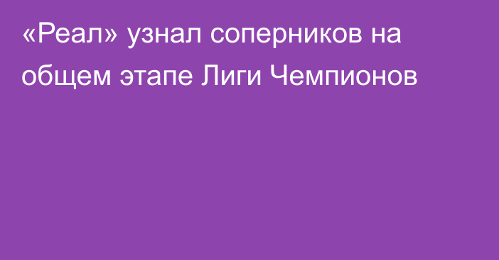 «Реал» узнал соперников на общем этапе Лиги Чемпионов