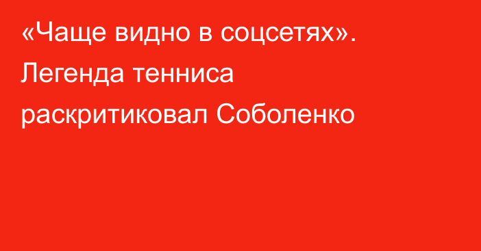 «Чаще видно в соцсетях». Легенда тенниса раскритиковал Соболенко