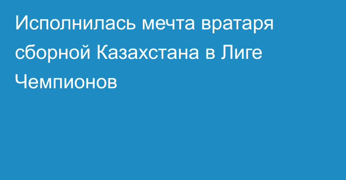 Исполнилась мечта вратаря сборной Казахстана в Лиге Чемпионов
