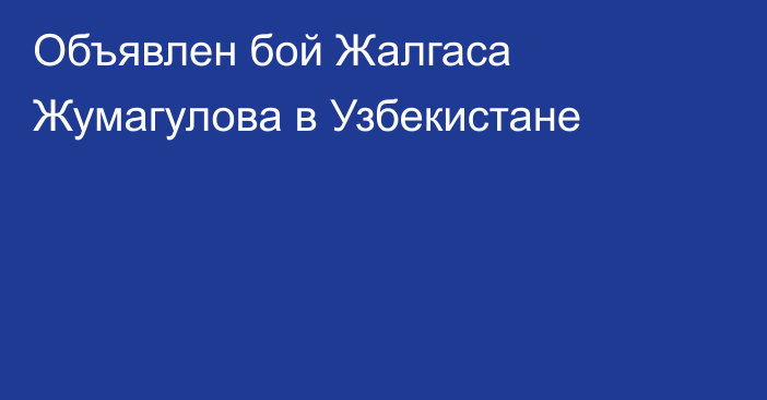 Объявлен бой Жалгаса Жумагулова в Узбекистане