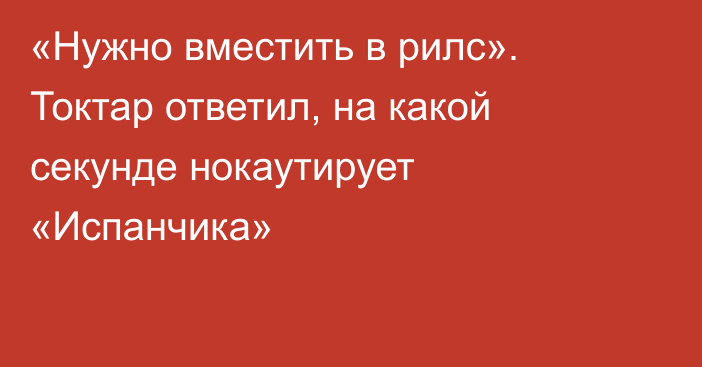 «Нужно вместить в рилс». Токтар ответил, на какой секунде нокаутирует «Испанчика»