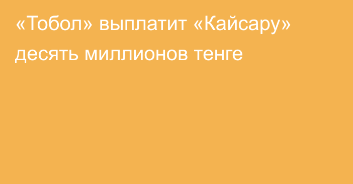 «Тобол» выплатит «Кайсару» десять миллионов тенге
