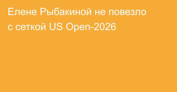 Елене Рыбакиной не повезло с сеткой US Open-2026