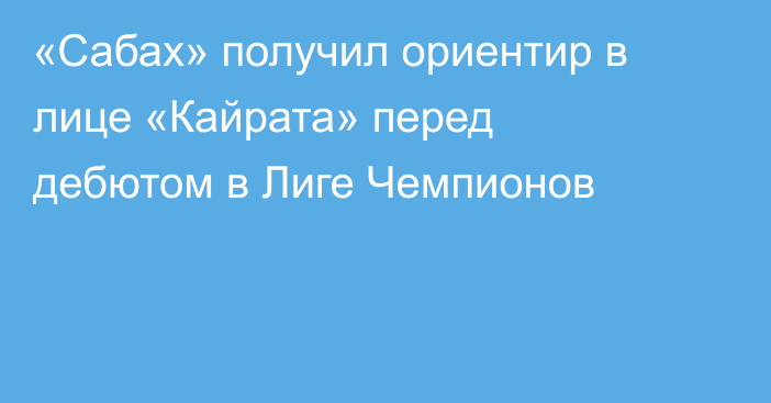«Сабах» получил ориентир в лице «Кайрата» перед дебютом в Лиге Чемпионов
