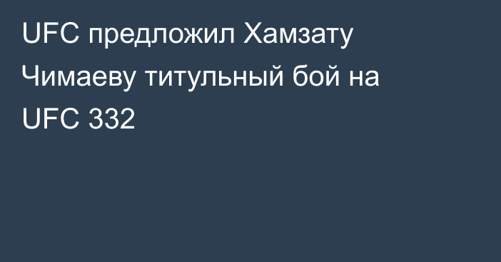 UFC предложил Хамзату Чимаеву титульный бой на UFC 332