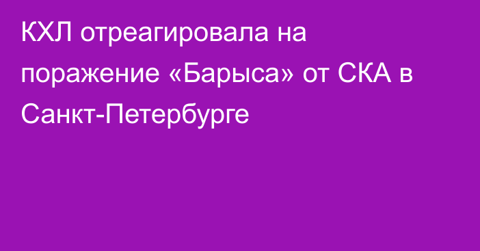 КХЛ отреагировала на поражение «Барыса» от СКА в Санкт-Петербурге