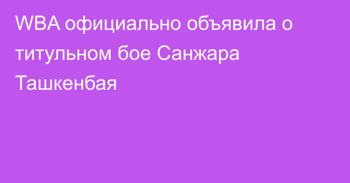 WBA официально объявила о титульном бое Санжара Ташкенбая