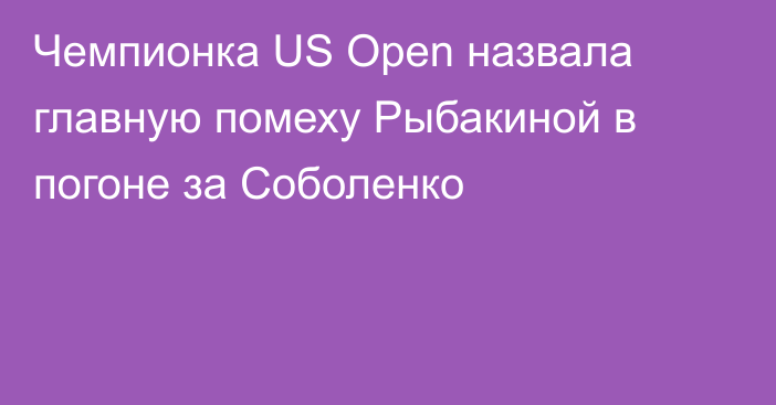 Чемпионка US Open назвала главную помеху Рыбакиной в погоне за Соболенко