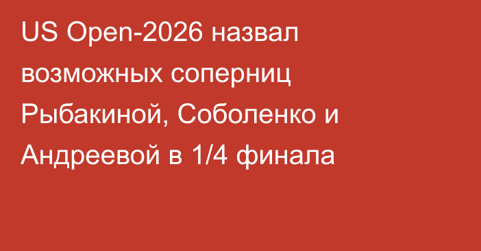 US Open-2026 назвал возможных соперниц Рыбакиной, Соболенко и Андреевой в 1/4 финала