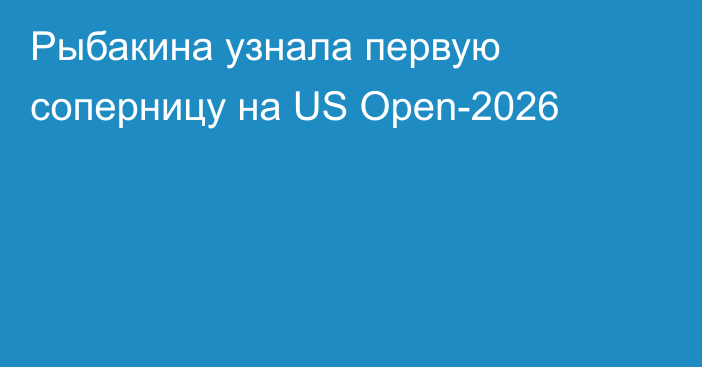 Рыбакина узнала первую соперницу на US Open-2026