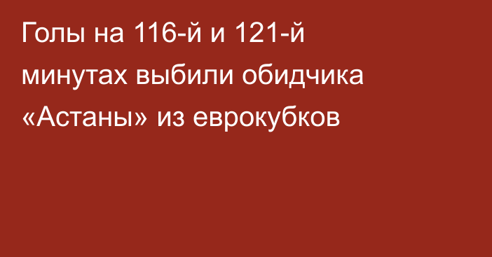 Голы на 116-й и 121-й минутах выбили обидчика «Астаны» из еврокубков