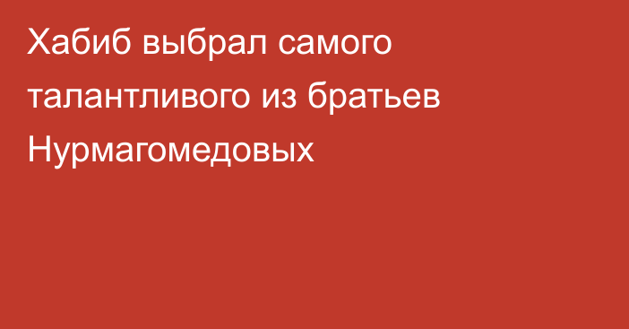 Хабиб выбрал самого талантливого из братьев Нурмагомедовых