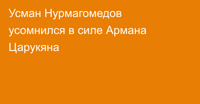 Усман Нурмагомедов усомнился в силе Армана Царукяна