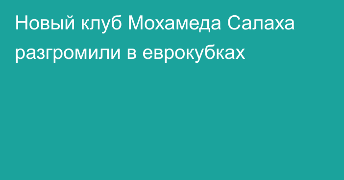 Новый клуб Мохамеда Салаха разгромили в еврокубках