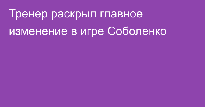 Тренер раскрыл главное изменение в игре Соболенко