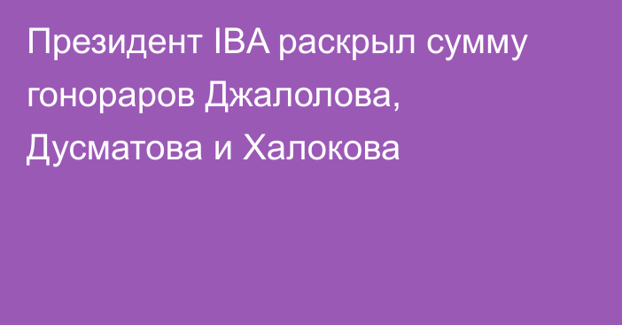 Президент IBA раскрыл сумму гонораров Джалолова, Дусматова и Халокова
