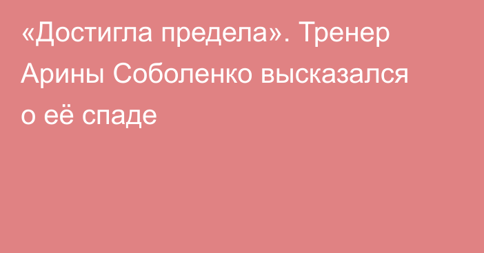 «Достигла предела». Тренер Арины Соболенко высказался о её спаде