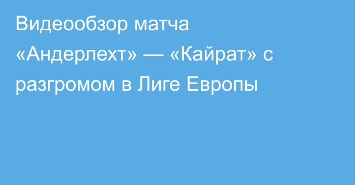 Видеообзор матча «Андерлехт» — «Кайрат» с разгромом в Лиге Европы