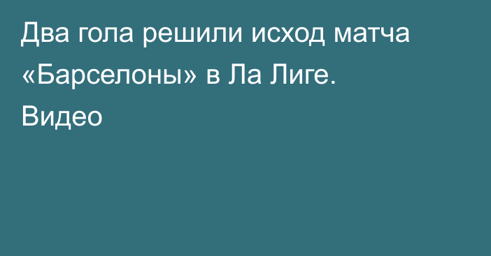 Два гола решили исход матча «Барселоны» в Ла Лиге. Видео