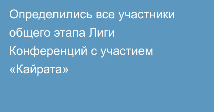 Определились все участники общего этапа Лиги Конференций с участием «Кайрата»
