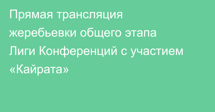 Прямая трансляция жеребьевки общего этапа Лиги Конференций с участием «Кайрата»