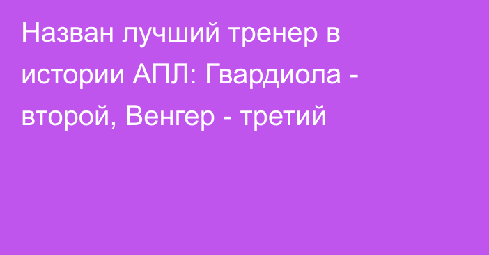 Назван лучший тренер в истории АПЛ: Гвардиола - второй, Венгер - третий
