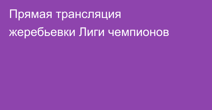 Прямая трансляция жеребьевки Лиги чемпионов