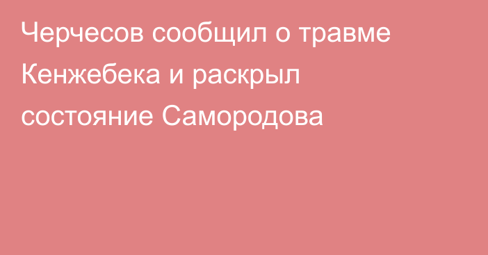 Черчесов сообщил о травме Кенжебека и раскрыл состояние Самородова