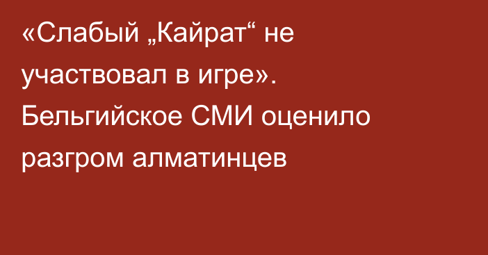 «Слабый „Кайрат“ не участвовал в игре». Бельгийское СМИ оценило разгром алматинцев