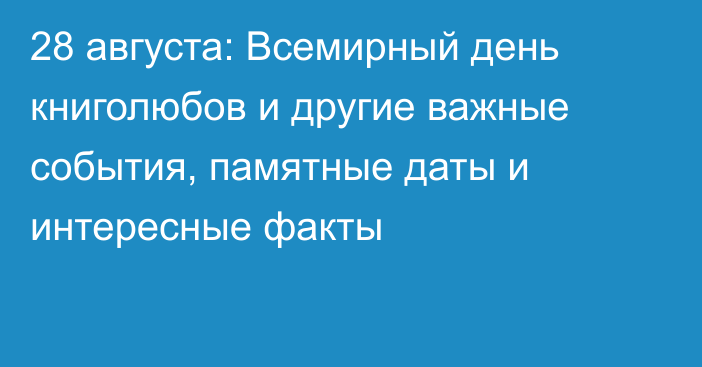 28 августа: Всемирный день книголюбов и другие важные события, памятные даты и интересные факты