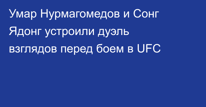 Умар Нурмагомедов и Сонг Ядонг устроили дуэль взглядов перед боем в UFC