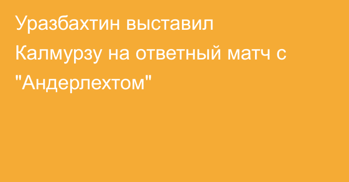Уразбахтин выставил Калмурзу на ответный матч с 
