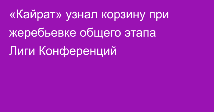 «Кайрат» узнал корзину при жеребьевке общего этапа Лиги Конференций