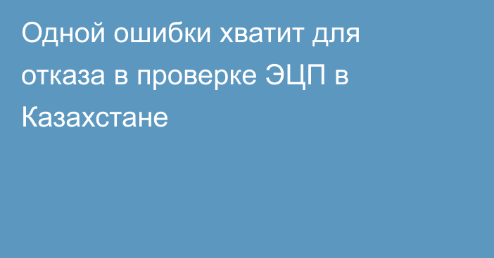 Одной ошибки хватит для отказа в проверке ЭЦП в Казахстане