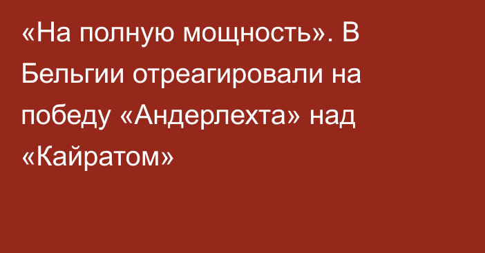 «На полную мощность». В Бельгии отреагировали на победу «Андерлехта» над «Кайратом»