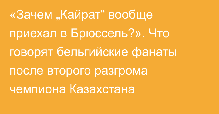 «Зачем „Кайрат“ вообще приехал в Брюссель?». Что говорят бельгийские фанаты после второго разгрома чемпиона Казахстана