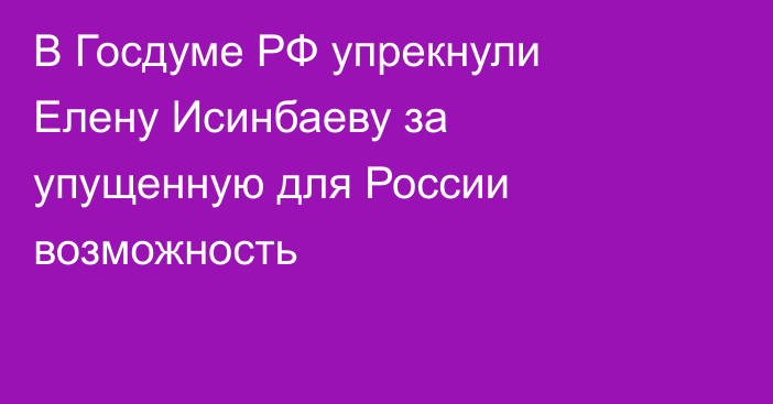 В Госдуме РФ упрекнули Елену Исинбаеву за упущенную для России возможность